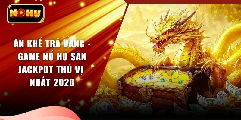 Ăn Khế Trả Vàng - Game Nổ Hũ Săn Jackpot Thú Vị Nhất 2026