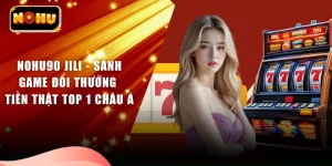 Nohu90 JILI - Sảnh Game Đổi Thưởng Tiền Thật TOP 1 Châu Á